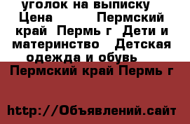 уголок на выписку › Цена ­ 350 - Пермский край, Пермь г. Дети и материнство » Детская одежда и обувь   . Пермский край,Пермь г.